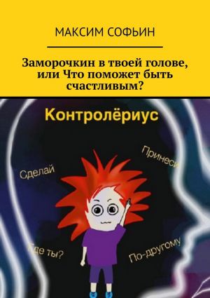 обложка книги Заморочкин в твоей голове, или Что поможет быть счастливым? автора Максим Софьин