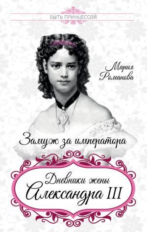 обложка книги Замуж за императора. Дневники жены Александра III автора Мария Романова