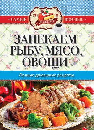 обложка книги Запекаем мясо, рыбу, овощи. Лучшие домашние рецепты автора Сергей Кашин