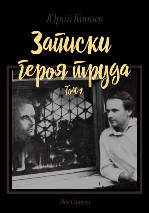 обложка книги Записки героя труда. Том 1. Мемуары автора Юрий Копаев