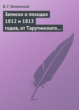 обложка книги Записки о походах 1812 и 1813 годов, от Тарутинского сражения до Кульмского боя автора Виссарион Белинский