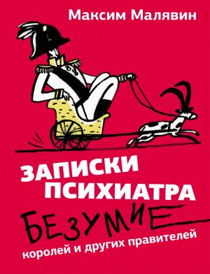 обложка книги Записки психиатра. Безумие королей и других правителей автора Максим Малявин