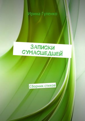 обложка книги Записки сумасшедшей. Сборник стихов автора Ирина Гуленко