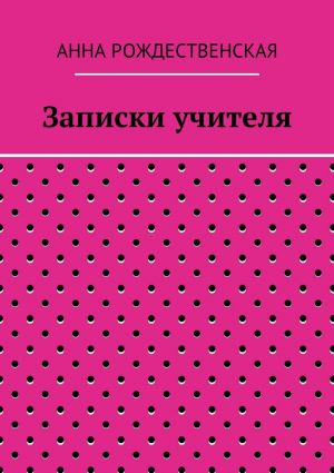 обложка книги Записки учителя автора Анна Рождественская