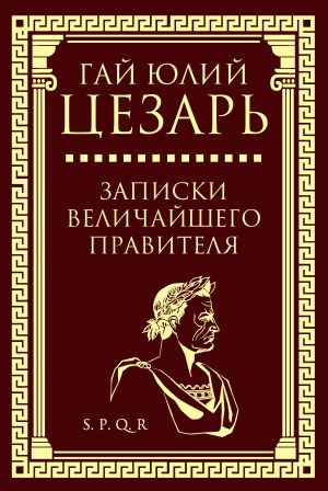 обложка книги Записки величайшего правителя автора Гай Юлий Цезарь