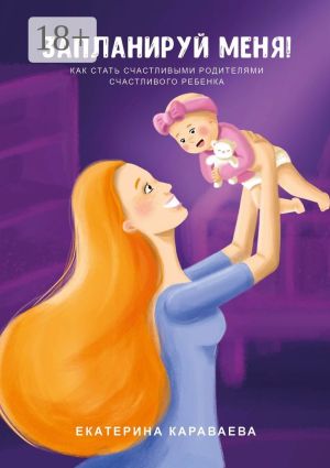 обложка книги Запланируй меня! Как стать счастливыми родителями счастливого ребенка автора Екатерина Караваева