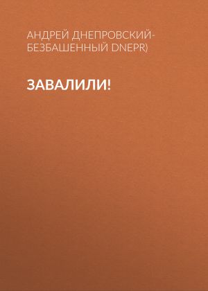 обложка книги Завалили! автора Андрей Днепровский-Безбашенный (A.DNEPR)