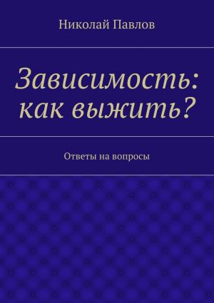 обложка книги Зависимость: как выжить? автора Николай Павлов