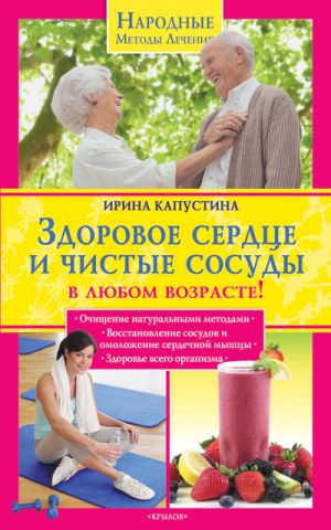 обложка книги Здоровое сердце и чистые сосуды в любом возрасте! автора Ирина Капустина