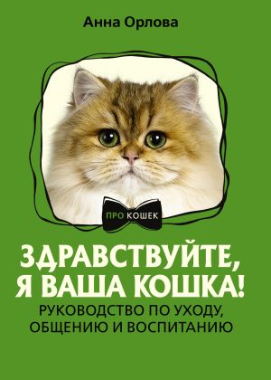 обложка книги Здравствуйте, я ваша кошка! Руководство по уходу, общению и воспитанию автора Анна Орлова