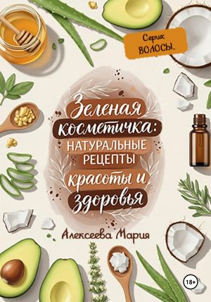 обложка книги Зелёная косметичка: натуральные рецепты красоты и здоровья. Серия «Волосы» автора Мария Алексеева