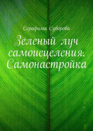 обложка книги Зеленый луч самоисцеления. Самонастройка автора Серафима Суворова