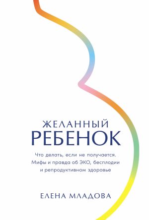 обложка книги Желанный ребенок: Что делать, если не получается. Мифы и правда об ЭКО, бесплодии и репродуктивном здоровье автора Елена Младова