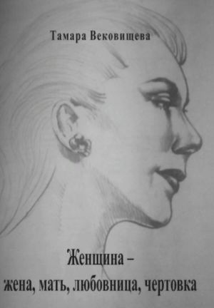 обложка книги Женщина – мать, жена, любовница, чертовка автора Тамара Вековищева