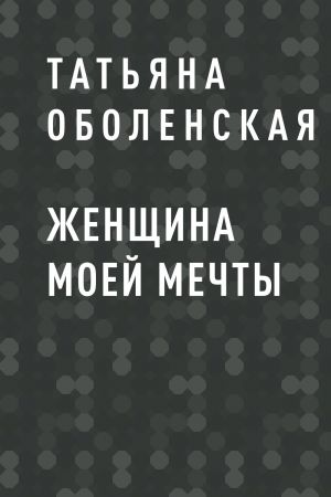 обложка книги ЖЕНЩИНА МОЕЙ МЕЧТЫ автора Татьяна Оболенская