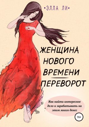 обложка книги Женщина нового времени. Переворот. Как найти интересное дело и зарабатывать на этом много денег автора Элла Ли
