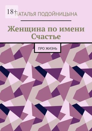 обложка книги Женщина по имени Счастье. Про жизнь автора Наталья Подойницына