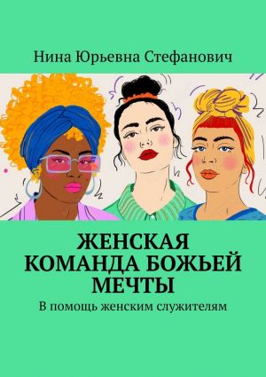 обложка книги Женская команда божьей мечты. В помощь женским служителям автора Нина Стефанович