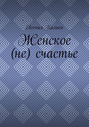 обложка книги Женское (не) счастье автора Евгения Калько