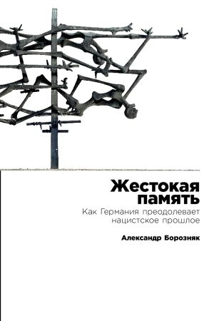обложка книги Жестокая память: Как Германия преодолевает нацистское прошлое автора Александр Борозняк
