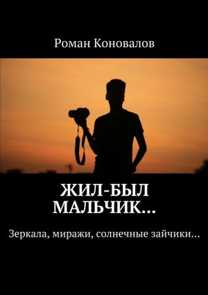 обложка книги Жил-был мальчик… Зеркала, миражи, солнечные зайчики… автора Роман Коновалов