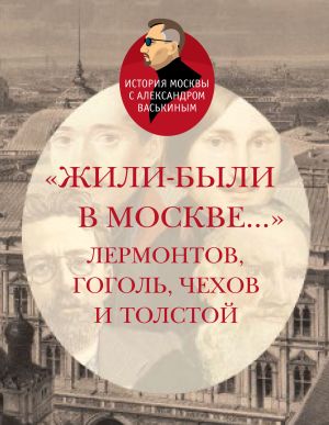 обложка книги «Жили-были в Москве…»: Лермонтов, Гоголь, Чехов и Толстой автора Александр Васькин