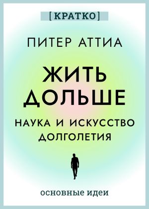 обложка книги Жить дольше. Наука и искусство долголетия. Питер Аттиа. Кратко автора Культур-Мультур