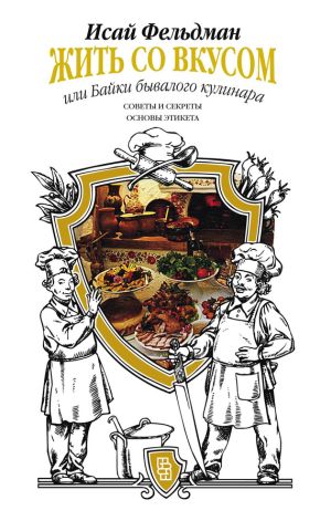 обложка книги Жить со вкусом, или Байки бывалого кулинара автора Исай Фельдман