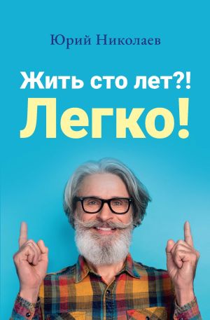 обложка книги Жить сто лет?! Легко! автора Юрий Николаев