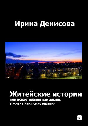 обложка книги Житейские истории, или Психотерапия как жизнь, а жизнь как психотерапия автора Ирина Денисова