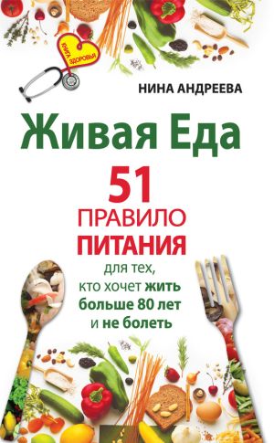 обложка книги Живая еда. 51 правило питания для тех, кто хочет жить больше 80 лет и не болеть автора Нина Андреева