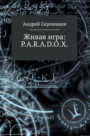 обложка книги Живая игра: P.A.R.A.D.O.X. автора Андрей Сергеевцев