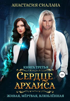 обложка книги Живая, мертвая, влюбленная. Сердце Архаиса автора Анастасия Сиалана