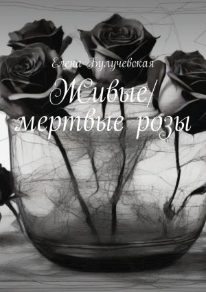 обложка книги Живые/мертвые розы автора Елена Булучевская