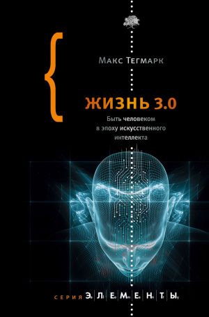 обложка книги Жизнь 3.0. Быть человеком в эпоху искусственного интеллекта автора Макс Тегмарк