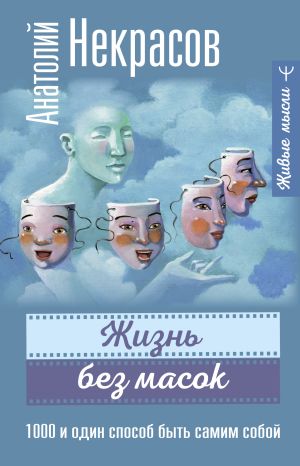 обложка книги Жизнь без масок. 1000 и один способ быть самим собой автора Анатолий Некрасов
