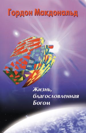 обложка книги Жизнь, благословленная Богом автора Гордон Макдональд