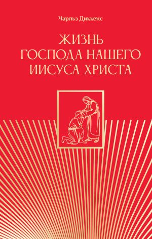 обложка книги Жизнь Господа нашего Иисуса Христа автора Чарльз Диккенс