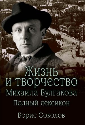 обложка книги Жизнь и творчество Михаила Булгакова. Полный лексикон автора Борис Вадимович Соколов