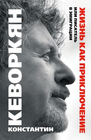 обложка книги Жизнь как приключение, или Писатель в эмиграции автора Константин Кеворкян