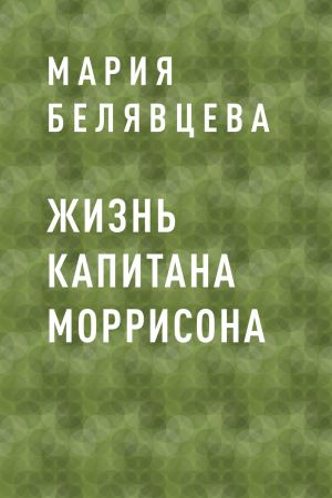 обложка книги Жизнь капитана Моррисона автора Мария Белявцева