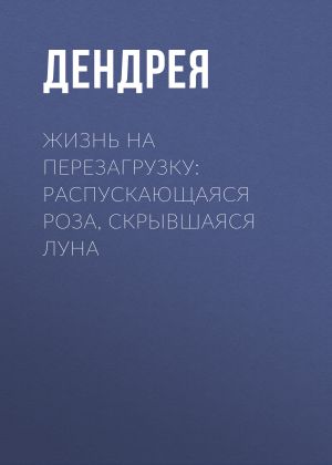 обложка книги Жизнь на перезагрузку: распускающаяся роза, скрывшаяся луна автора Дендрея