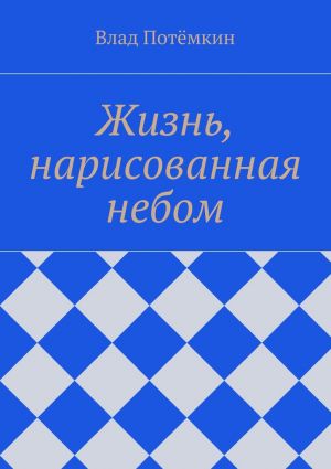 обложка книги Жизнь, нарисованная небом автора Влад Потёмкин