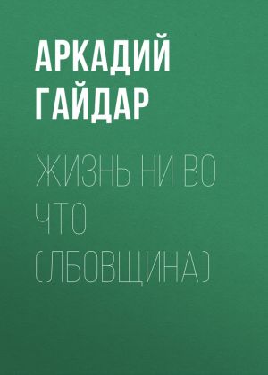 обложка книги Жизнь ни во что (Лбовщина) автора Аркадий Гайдар