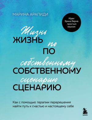 обложка книги Жизнь по собственному сценарию. Как с помощью терапии перерешения найти путь к счастью и настоящему себе автора Марина Арапиди
