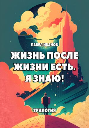 обложка книги Жизнь после жизни есть. Я знаю! Трилогия автора Павел Иванов