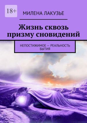 обложка книги Жизнь сквозь призму сновидений. Непостижимое – реальность бытия автора Милена Лакузье