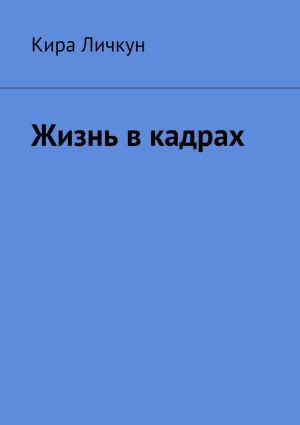обложка книги Жизнь в кадрах автора Кира Личкун