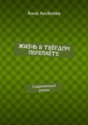 обложка книги Жизнь в твёрдом переплёте автора Анна Аксёнова