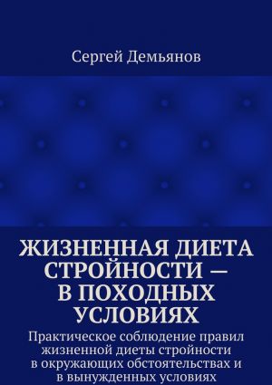 обложка книги Жизненная диета стройности – в походных условиях. Практическое соблюдение правил жизненной диеты стройности в окружающих обстоятельствах и в вынужденных условиях автора Сергей Демьянов